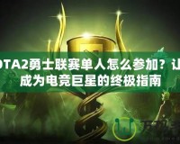 DOTA2勇士聯(lián)賽單人怎么參加？讓你成為電競巨星的終極指南