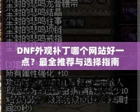 DNF外觀補(bǔ)丁哪個(gè)網(wǎng)站好一點(diǎn)？最全推薦與選擇指南