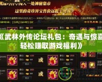 《武林外傳論壇禮包：奇遇與驚喜，輕松賺取游戲福利》