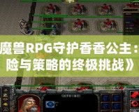 《魔獸RPG守護香香公主：冒險與策略的終極挑戰(zhàn)》