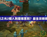 火炬之光2粗人附魔哪里刷？最全攻略揭秘！