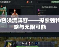 Dota召喚流陣容——探索獨(dú)特的策略與無限可能