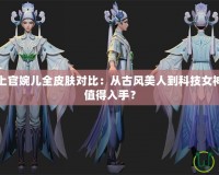 王者榮耀上官婉兒全皮膚對比：從古風美人到科技女神，哪個最值得入手？