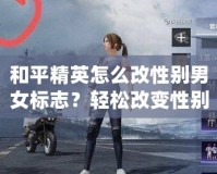 和平精英怎么改性別男女標志？輕松改變性別標志，讓你的角色更具個性！