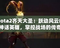 Dota2齊天大圣：躍動(dòng)風(fēng)云的神話英雄，掌控戰(zhàn)場(chǎng)的傳奇力量