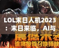 LOL末日人機2023：末日來臨，AI與人類的終極對決