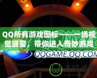 QQ所有游戲圖標——一場視覺盛宴，帶你進入奇妙游戲世界