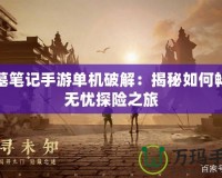 盜墓筆記手游單機(jī)破解：揭秘如何暢享無憂探險之旅