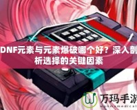 DNF元素與元素爆破哪個好？深入剖析選擇的關(guān)鍵因素