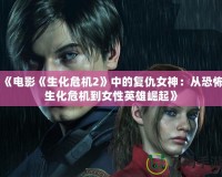 《電影《生化危機2》中的復(fù)仇女神：從恐怖生化危機到女性英雄崛起》