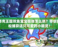 洛克王國(guó)雙魚(yú)寶寶在哪怎么抓？帶你輕松捕獲這只可愛(ài)的小精靈！