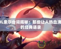 LOL索爾臺詞揭秘：那些讓人熱血沸騰的經(jīng)典語錄