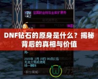 DNF鉆石的原身是什么？揭秘背后的真相與價(jià)值