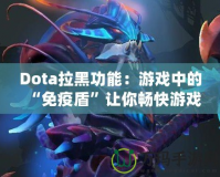 Dota拉黑功能：游戲中的“免疫盾”讓你暢快游戲無(wú)煩惱