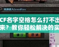 CF名字空格怎么打不出來(lái)？教你輕松解決的實(shí)用技巧！