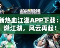 最新熱血江湖APP下載：激燃江湖，風(fēng)云再起！