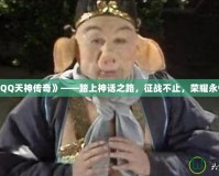 《QQ天神傳奇》——踏上神話之路，征戰(zhàn)不止，榮耀永恒！