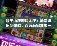 賴子山莊游戲大廳：暢享娛樂新體驗，百萬玩家共聚一堂