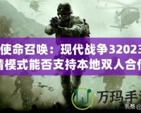 《使命召喚：現(xiàn)代戰(zhàn)爭32023劇情模式能否支持本地雙人合作？深入解析》