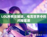 LOL所有女解說，電競世界中的閃耀星辰