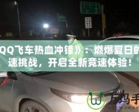 《QQ飛車熱血沖鋒》：燃爆夏日的極速挑戰(zhàn)，開啟全新競速體驗！