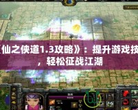 《仙之俠道1.3攻略》：提升游戲技巧，輕松征戰(zhàn)江湖