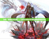 探索“魔域論壇貼吧”：讓你與魔域世界親密接觸的最佳平臺