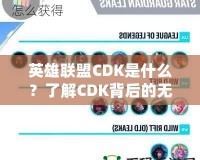 英雄聯(lián)盟CDK是什么？了解CDK背后的無(wú)限魅力