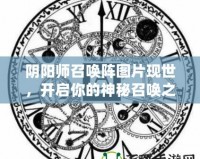 陰陽(yáng)師召喚陣圖片現(xiàn)世，開(kāi)啟你的神秘召喚之旅