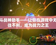 斗戰(zhàn)神助手——讓你在游戲中無往不利，成為戰(zhàn)力之王