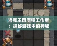 洛克王國(guó)魔鏡工作室：探秘游戲中的神秘工作室，帶你開啟全新冒險(xiǎn)之旅