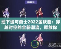 地下城與勇士2022金秋套：穿越時空的全新潮流，釋放你的熱血與激情！