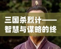 三國(guó)殺烈計(jì)——智慧與謀略的終極對(duì)決