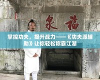 掌控功夫，提升戰(zhàn)力——《功夫派輔助》讓你輕松稱霸江湖