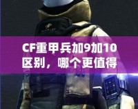 CF重甲兵加9加10區(qū)別，哪個更值得入手？