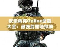 反恐精英Online武器大全：最強(qiáng)武器選擇助你橫掃戰(zhàn)場！