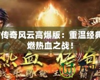 9377傳奇風(fēng)云高爆版：重溫經(jīng)典，點(diǎn)燃熱血之戰(zhàn)！