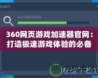 360網頁游戲加速器官網：打造極速游戲體驗的必備利器