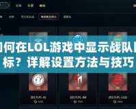 如何在LOL游戲中顯示戰(zhàn)隊圖標(biāo)？詳解設(shè)置方法與技巧