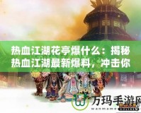 熱血江湖花亭爆什么：揭秘?zé)嵫钚卤?，沖擊你的江湖夢想！