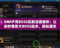 DNF盧克BOSS機(jī)制深度解析：讓你秒懂各大BOSS戰(zhàn)術(shù)，輕松通關(guān)！