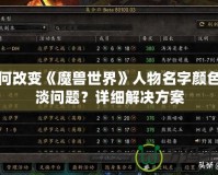 如何改變《魔獸世界》人物名字顏色變淡問題？詳細(xì)解決方案