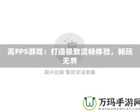 高FPS游戲：打造極致流暢體驗(yàn)，暢玩無界