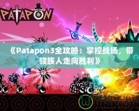 《Patapon3全攻略：掌控戰(zhàn)場(chǎng)，帶領(lǐng)族人走向勝利》