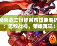 魔獸戰(zhàn)三國神呂布技能解析：無敵戰(zhàn)神，榮耀再現(xiàn)！