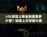 LOL青銅上黃金到底要多少錢？快速上分攻略大揭秘！