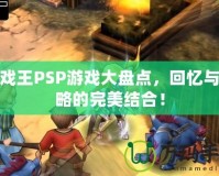 游戲王PSP游戲大盤點，回憶與策略的完美結(jié)合！