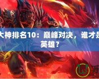 Dota1大神排名10：巔峰對(duì)決，誰才是最強(qiáng)的英雄？