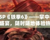 PSP《鐵拳6》——掌中格斗盛宴，隨時(shí)隨地體驗(yàn)熱血對決