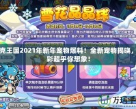 洛克王國2021年新年寵物爆料！全新寵物揭曉，精彩超乎你想象！